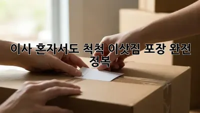 이사, 혼자서도 척척! 이삿짐 포장 완전 정복