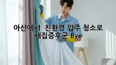 아산에서 🌱 친환경 입주 청소로 새집증후군 Bye! 👋